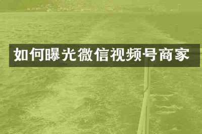 如何曝光微信视频号商家