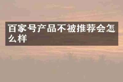 百家号产品不被推荐会怎么样