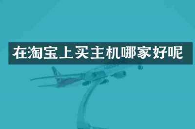 在淘宝上买主机哪家好呢
