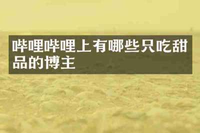 哔哩哔哩上有哪些只吃甜品的博主
