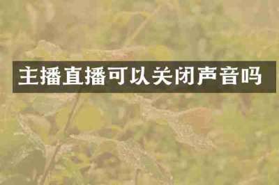 主播直播可以关闭声音吗