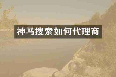 神马搜索如何代理商