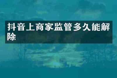 抖音上商家监管多久能解除