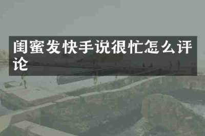 闺蜜发快手说很忙怎么评论