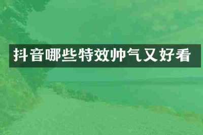 抖音哪些特效帅气又好看