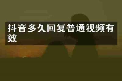 抖音多久回复普通视频有效