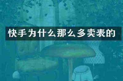 快手为什么那么多卖表的