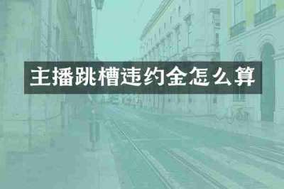 主播跳槽违约金怎么算