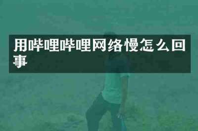 用哔哩哔哩网络慢怎么回事