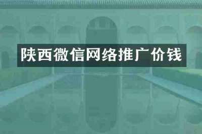 陕西微信网络推广价钱