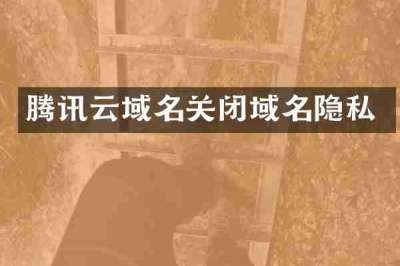 腾讯云域名关闭域名隐私