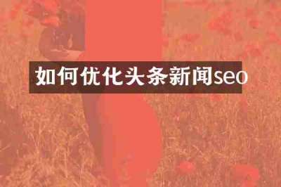 如何优化头条新闻seo