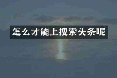 怎么才能上搜索头条呢