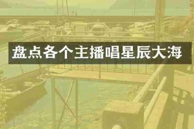 盘点各个主播唱星辰大海