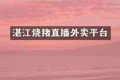 湛江烧猪直播外卖平台