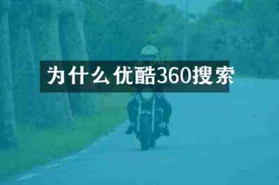 为什么优酷360搜索