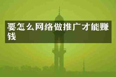 要怎么网络做推广才能赚钱