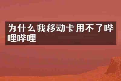 为什么我移动卡用不了哔哩哔哩