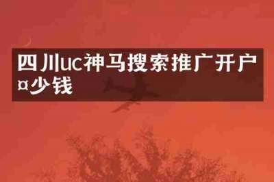 四川uc神马搜索推广开户多少钱