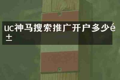 uc神马搜索推广开户多少钱