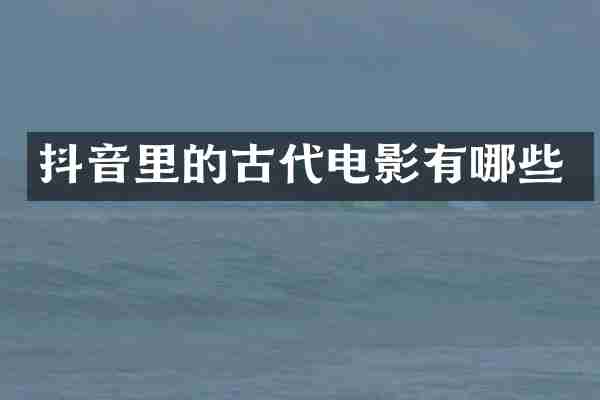 抖音里的古代电影有哪些