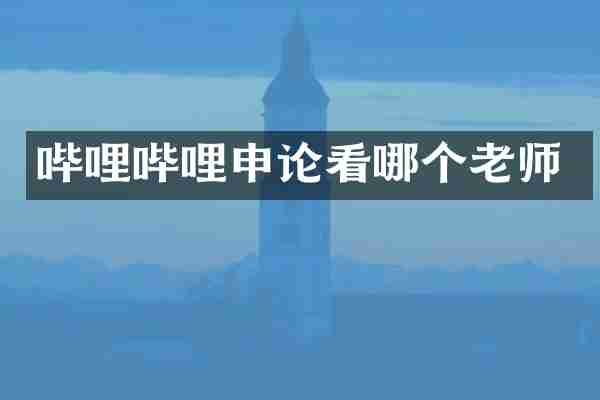 哔哩哔哩申论看哪个老师