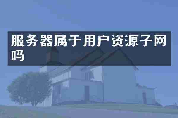 服务器属于用户资源子网吗