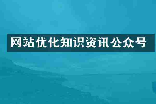 网站优化知识资讯公众号