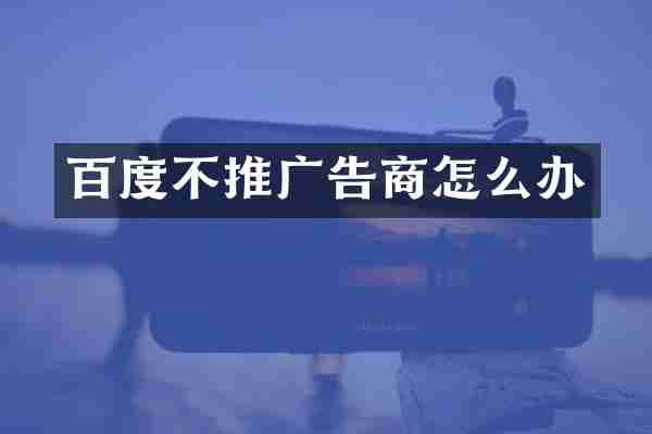 百度不推广告商怎么办
