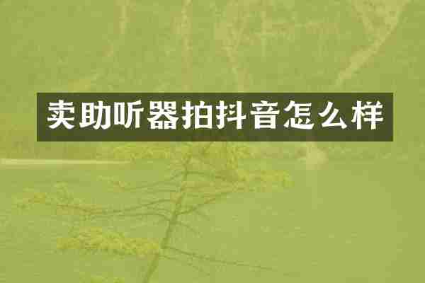 卖助听器拍抖音怎么样