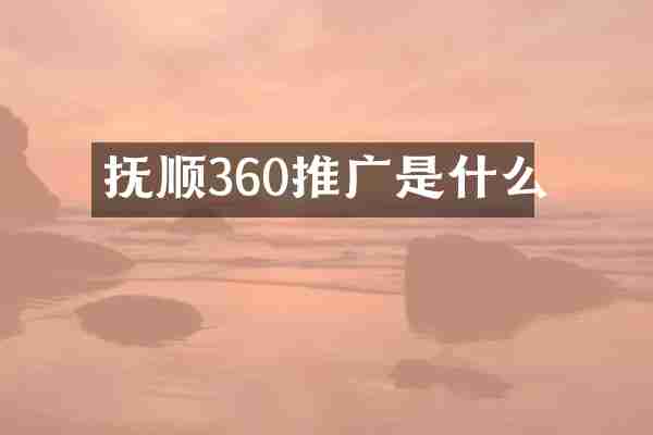 抚顺360推广是什么