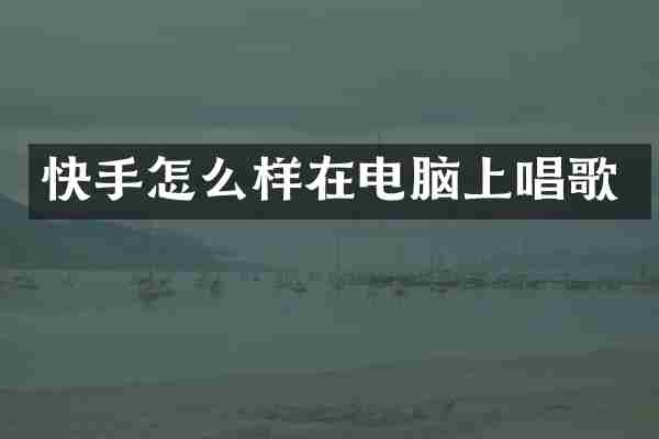 快手怎么样在电脑上唱歌