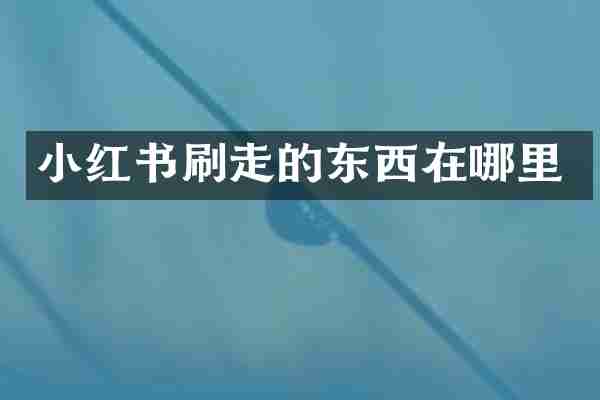小红书刷走的东西在哪里