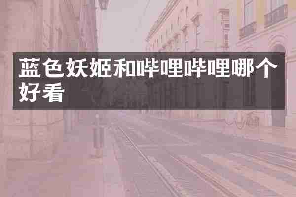 蓝色妖姬和哔哩哔哩哪个好看