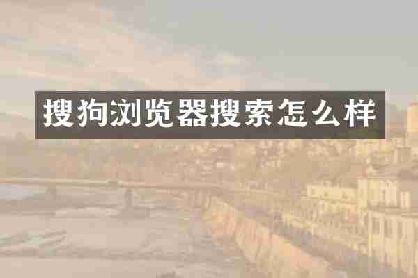 搜狗浏览器搜索怎么样