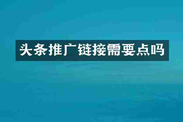 头条推广链接需要点吗