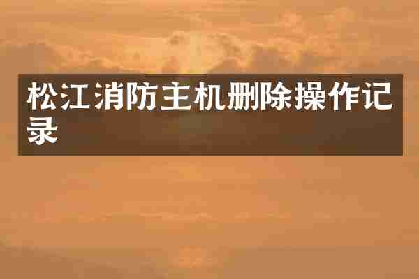 松江消防主机删除操作记录