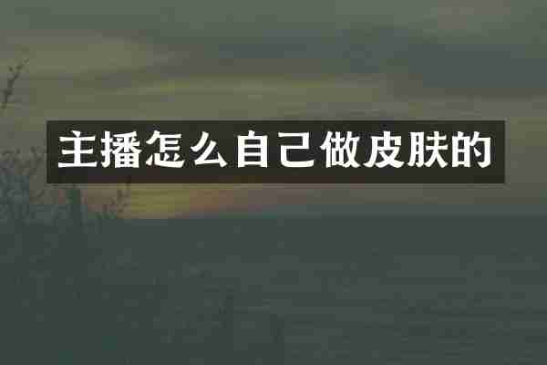 主播怎么自己做皮肤的