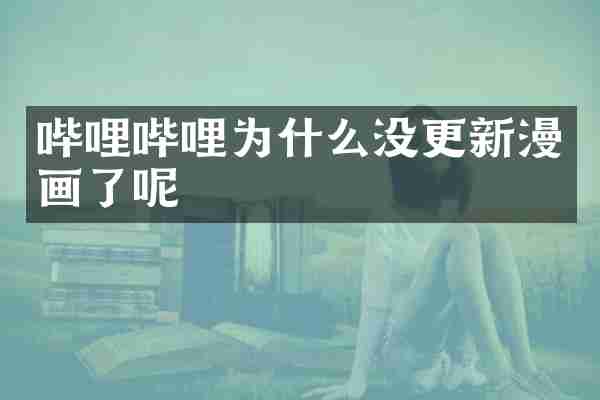 哔哩哔哩为什么没更新漫画了呢
