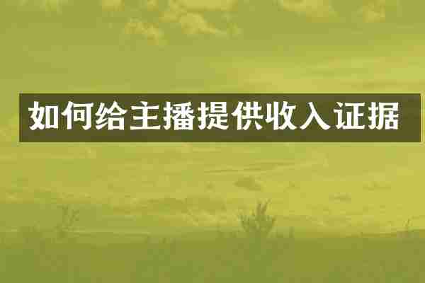 如何给主播提供收入证据
