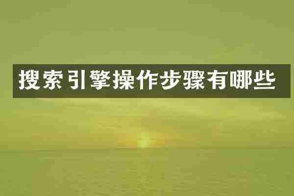 搜索引擎操作步骤有哪些