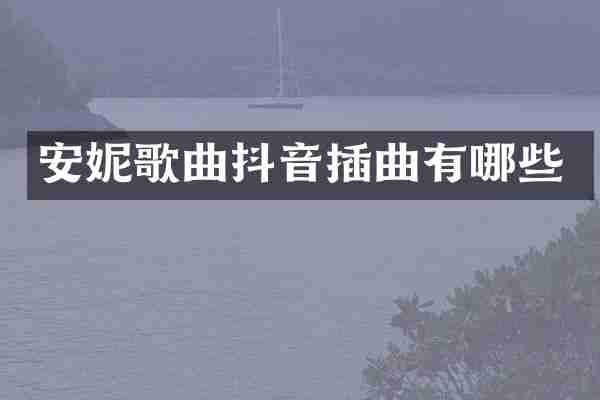 安妮歌曲抖音插曲有哪些