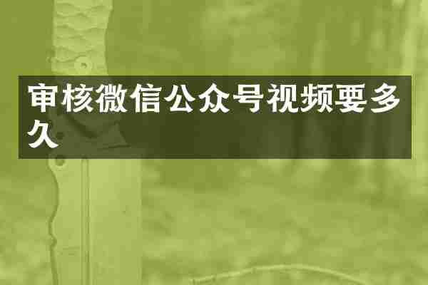 审核微信公众号视频要多久