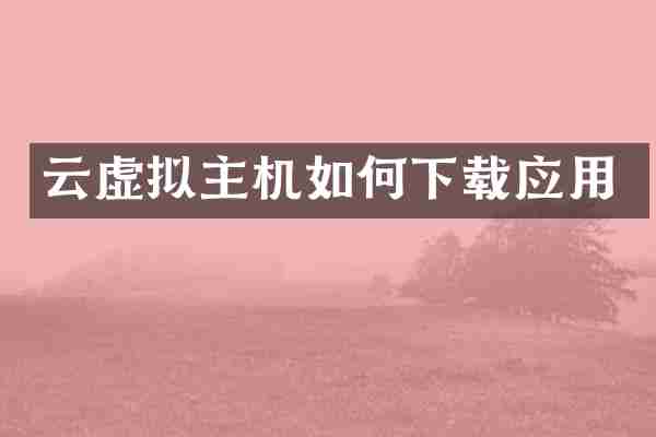 云虚拟主机如何下载应用