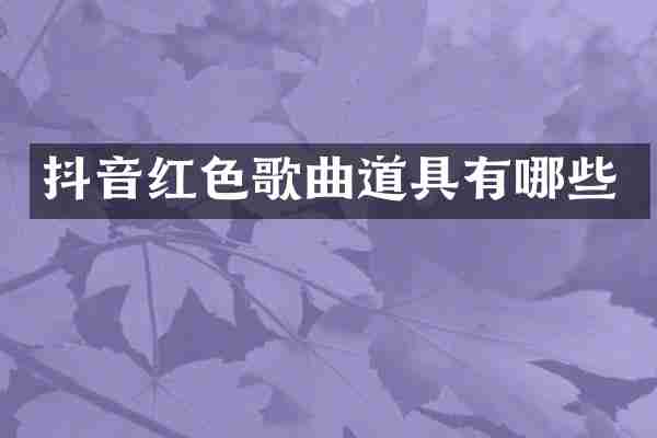 抖音红色歌曲道具有哪些