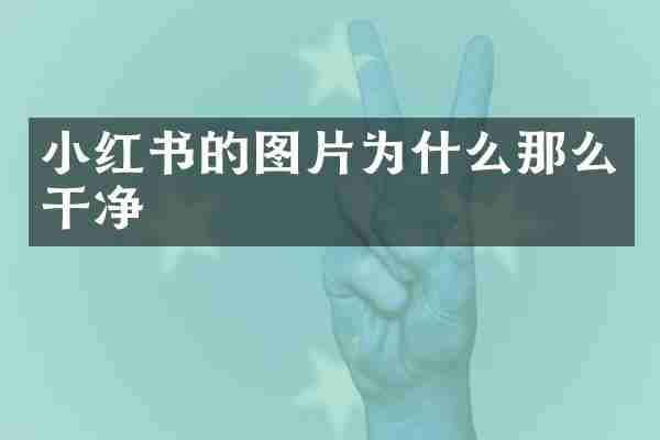 小红书的图片为什么那么干净