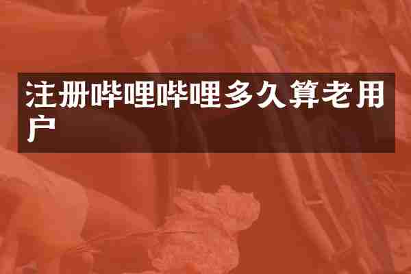 注册哔哩哔哩多久算老用户
