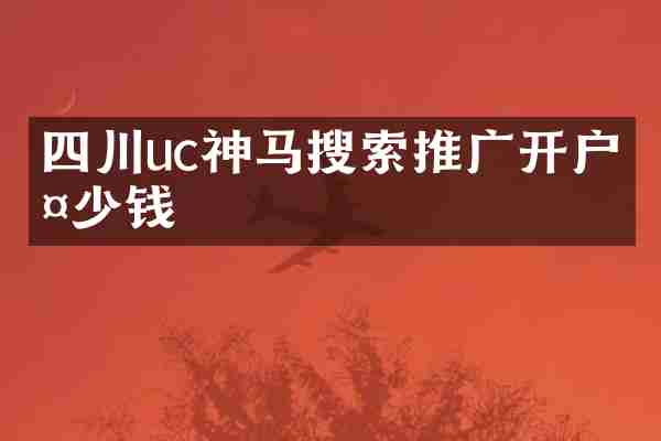 四川uc神马搜索推广开户多少钱