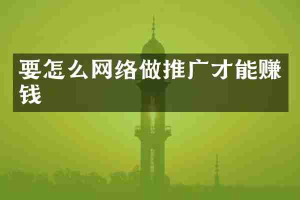 要怎么网络做推广才能赚钱