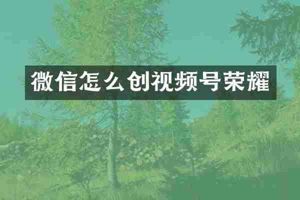 微信怎么创视频号荣耀